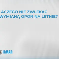 Dlaczego nie zwlekać z wymianą opon na letnie? Zadbaj o bezpieczeństwo i komfort jazdy. IRMAR.