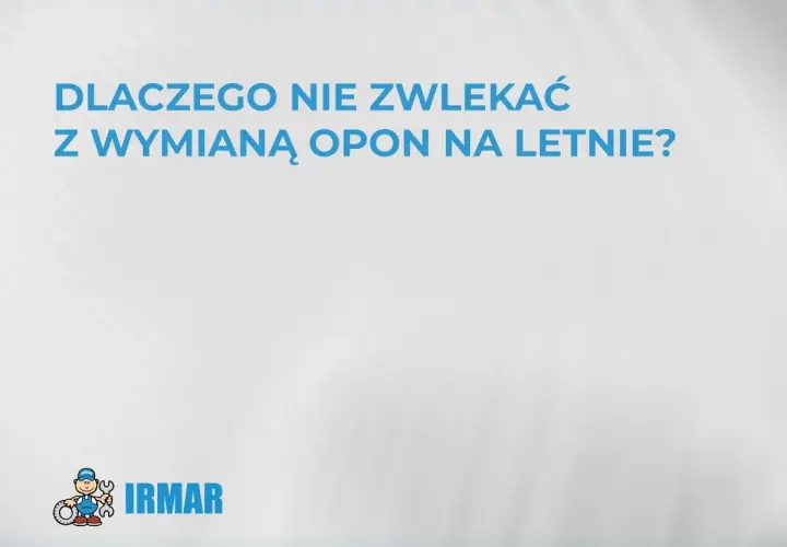 Dlaczego nie zwlekać z wymianą opon na letnie? Zadbaj o bezpieczeństwo i komfort jazdy. IRMAR.