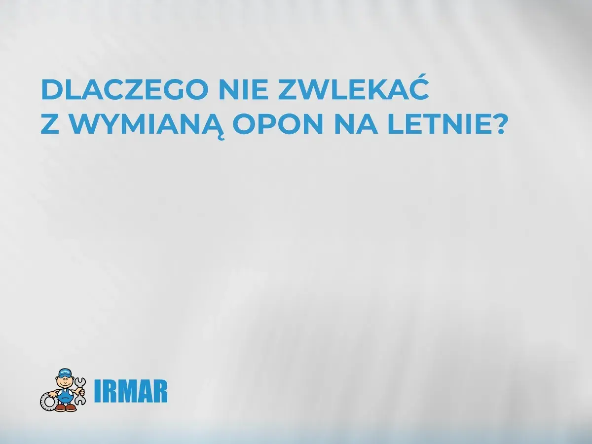 Dlaczego nie zwlekać z wymianą opon na letnie? Zadbaj o bezpieczeństwo i komfort jazdy. IRMAR.